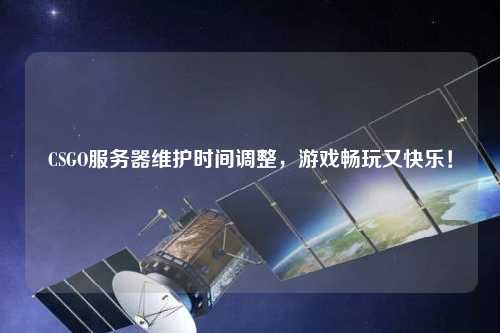 CSGO服務(wù)器維護(hù)時(shí)間調(diào)整，游戲暢玩又快樂(lè)！
