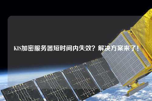 KIS加密服務器短時間內(nèi)失效？解決方案來了！