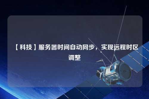 【科技】服務(wù)器時間自動同步，實現(xiàn)遠程時區(qū)調(diào)整