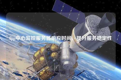 App中心監(jiān)控服務(wù)器響應(yīng)時(shí)間，提升服務(wù)穩(wěn)定性。