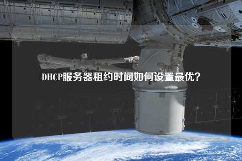 DHCP服務(wù)器租約時間如何設(shè)置最優(yōu)？
