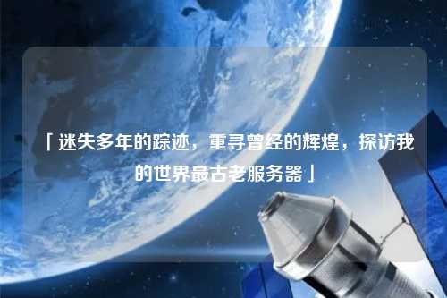 「迷失多年的蹤跡，重尋曾經(jīng)的輝煌，探訪我的世界最古老服務(wù)器」