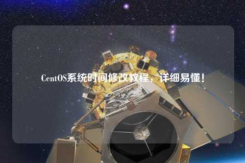 CentOS系統(tǒng)時(shí)間修改教程，詳細(xì)易懂！