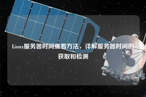 Linux服務(wù)器時(shí)間查看方法，詳解服務(wù)器時(shí)間的獲取和檢測(cè)