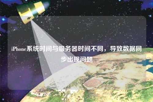 iPhone系統(tǒng)時間與服務器時間不同，導致數(shù)據(jù)同步出現(xiàn)問題