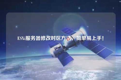 ESXi服務器修改時區(qū)方法，簡單易上手！