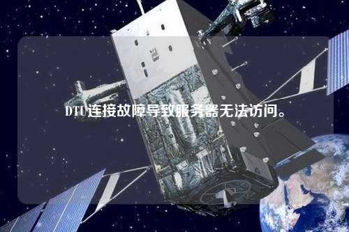 DTU連接故障導(dǎo)致服務(wù)器無法訪問。