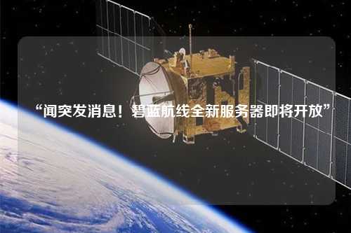 “聞突發(fā)消息！碧藍(lán)航線全新服務(wù)器即將開放”