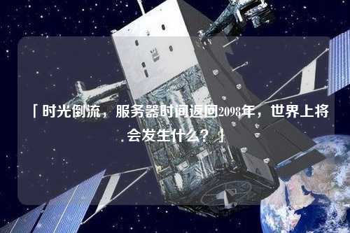 「時光倒流，服務器時間返回2098年，世界上將會發(fā)生什么？」