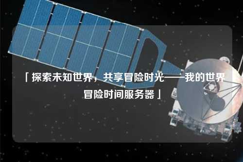 「探索未知世界，共享冒險時光——我的世界冒險時間服務(wù)器」