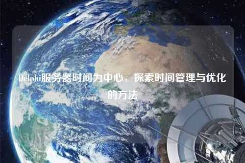 Delphi服務(wù)器時間為中心，探索時間管理與優(yōu)化的方法