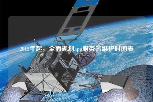 2015年起，全面規(guī)劃app服務(wù)器維護(hù)時(shí)間表