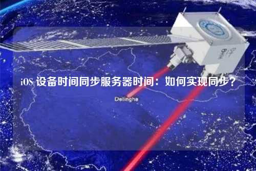 iOS 設(shè)備時間同步服務器時間：如何實現(xiàn)同步？