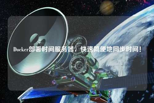 Docker部署時(shí)間服務(wù)器，快速簡便地同步時(shí)間！