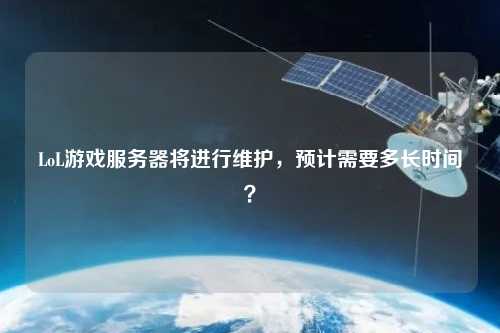 LoL游戲服務器將進行維護，預計需要多長時間？