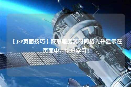 【JSP頁面技巧】獲取服務(wù)器時(shí)間格式并顯示在頁面中，快來學(xué)習(xí)！