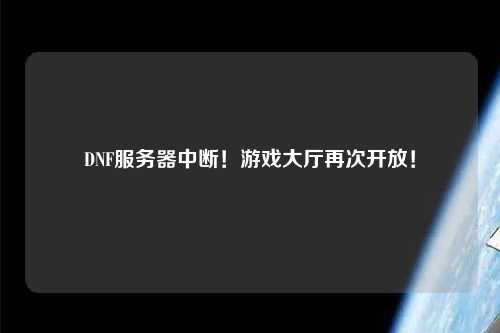 DNF服務(wù)器中斷！游戲大廳再次開放！