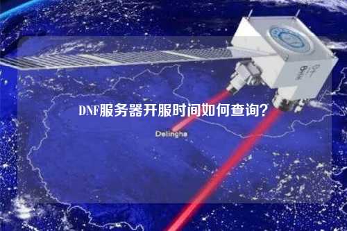 DNF服務器開服時間如何查詢？