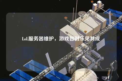 LoL服務(wù)器維護(hù)，游戲暫時(shí)樂見其成