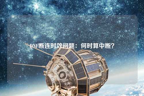 DNF斷連時效問題：何時算中斷？