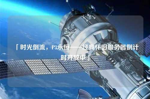 「時(shí)光倒流，P3永恒——經(jīng)典懷舊服務(wù)器倒計(jì)時(shí)開放中」
