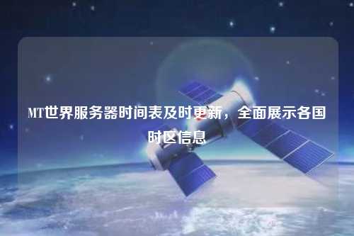 MT世界服務(wù)器時(shí)間表及時(shí)更新，全面展示各國(guó)時(shí)區(qū)信息