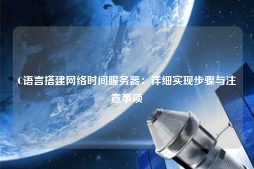 C語言搭建網(wǎng)絡(luò)時間服務器：詳細實現(xiàn)步驟與注意事項