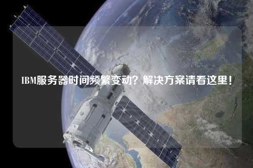 IBM服務(wù)器時間頻繁變動？解決方案請看這里！