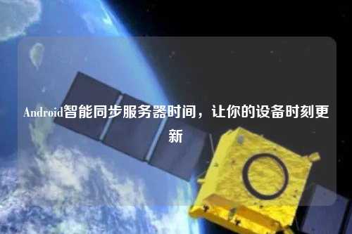 Android智能同步服務(wù)器時(shí)間，讓你的設(shè)備時(shí)刻更新