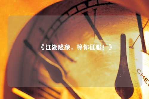 《江湖險(xiǎn)象，等你征服！》