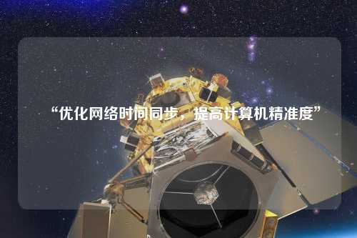 “優(yōu)化網(wǎng)絡(luò)時(shí)間同步，提高計(jì)算機(jī)精準(zhǔn)度”