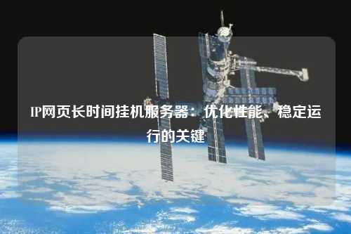 IP網(wǎng)頁長時(shí)間掛機(jī)服務(wù)器：優(yōu)化性能、穩(wěn)定運(yùn)行的關(guān)鍵
