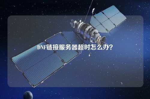 DNF鏈接服務(wù)器超時(shí)怎么辦？