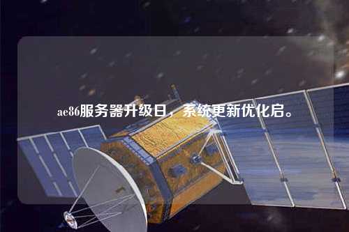 ae86服務器升級日，系統(tǒng)更新優(yōu)化啟。