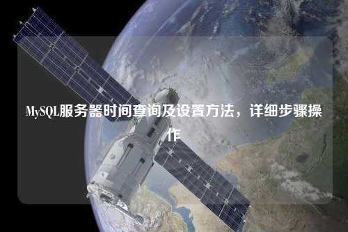 MySQL服務(wù)器時間查詢及設(shè)置方法，詳細(xì)步驟操作