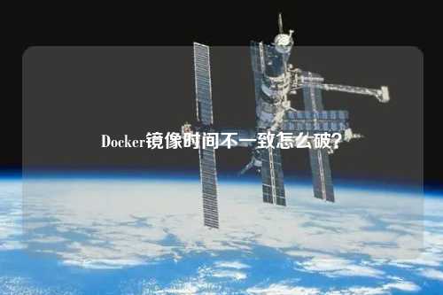 Docker鏡像時(shí)間不一致怎么破？