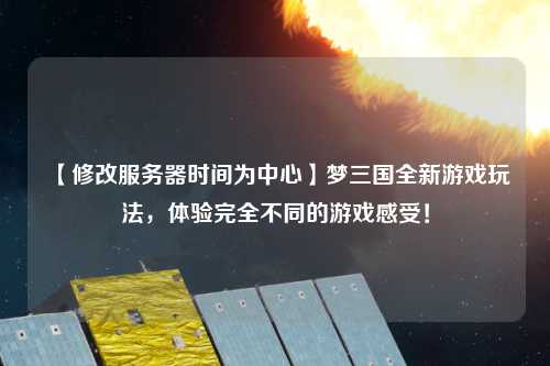 【修改服務(wù)器時(shí)間為中心】夢(mèng)三國(guó)全新游戲玩法，體驗(yàn)完全不同的游戲感受！