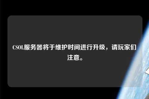 CSOL服務器將于維護時間進行升級，請玩家們注意。