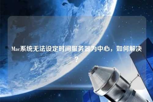 Mac系統(tǒng)無法設定時間服務器為中心，如何解決？