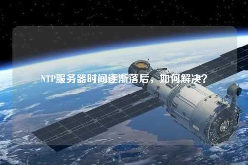 NTP服務器時間逐漸落后，如何解決？