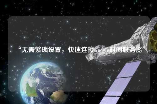 “無需繁瑣設置，快速連接Google時間服務器”