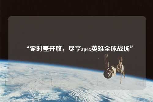 “零時差開放，盡享apex英雄全球戰(zhàn)場”