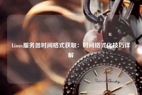 Linux服務器時間格式獲?。簳r間格式化技巧詳解