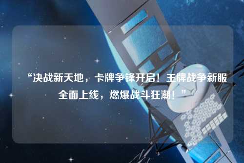 “決戰(zhàn)新天地，卡牌爭鋒開啟！王牌戰(zhàn)爭新服全面上線，燃爆戰(zhàn)斗狂潮！”