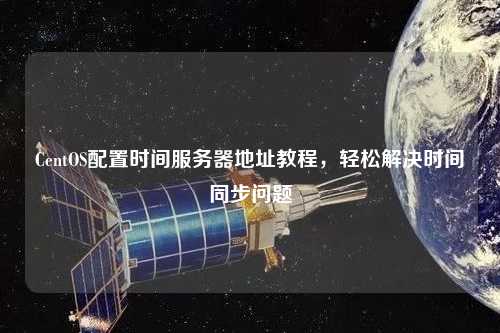 CentOS配置時(shí)間服務(wù)器地址教程，輕松解決時(shí)間同步問(wèn)題