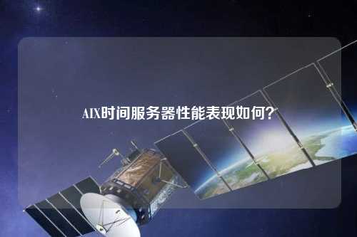 AIX時間服務(wù)器性能表現(xiàn)如何？