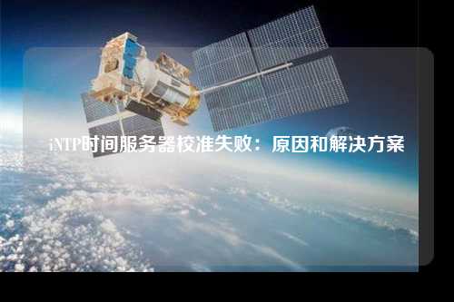 iNTP時間服務器校準失?。涸蚝徒鉀Q方案
