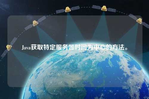 Java獲取特定服務器時間為中心的方法。