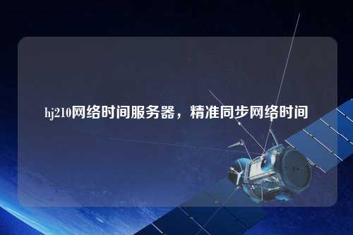 hj210網(wǎng)絡(luò)時(shí)間服務(wù)器，精準(zhǔn)同步網(wǎng)絡(luò)時(shí)間