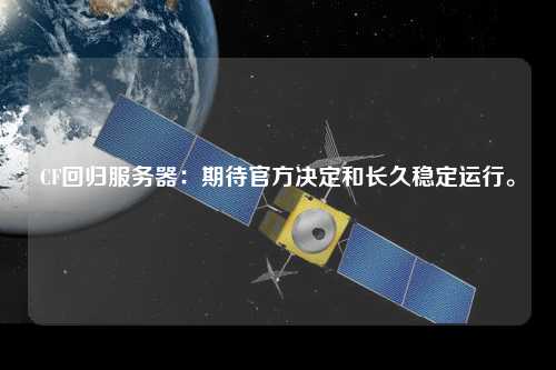 CF回歸服務(wù)器：期待官方?jīng)Q定和長(zhǎng)久穩(wěn)定運(yùn)行。